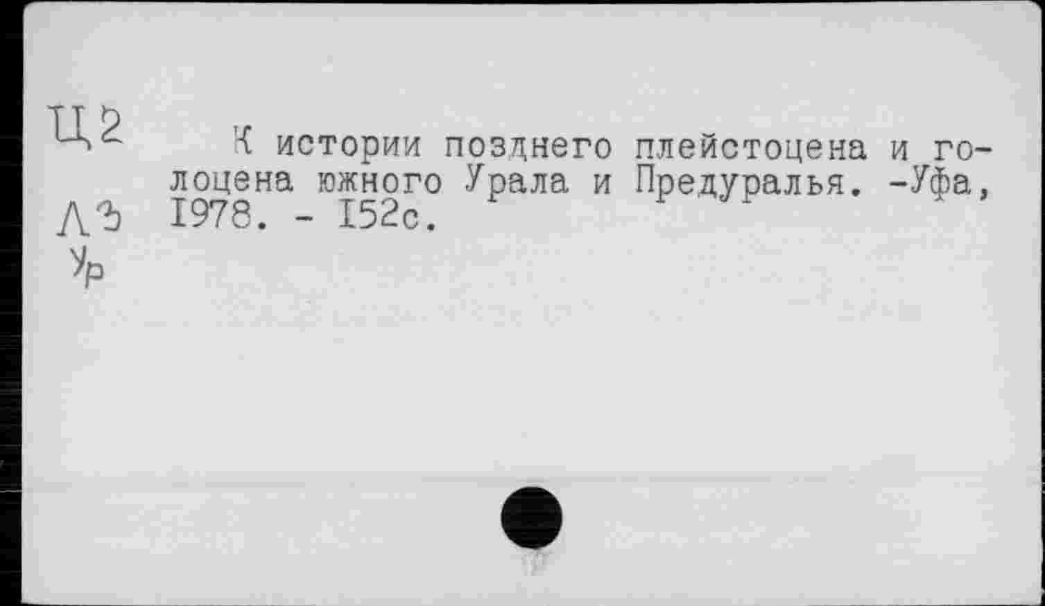 ﻿
К истории позднего плейстоцена и голоцена южного Урала и Предуралья. -Уфа, 1978. - 152с.